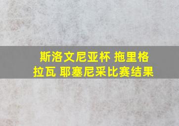 斯洛文尼亚杯 拖里格拉瓦 耶塞尼采比赛结果